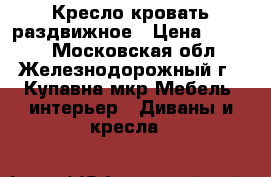 Кресло кровать раздвижное › Цена ­ 3 500 - Московская обл., Железнодорожный г., Купавна мкр Мебель, интерьер » Диваны и кресла   